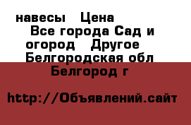 навесы › Цена ­ 25 000 - Все города Сад и огород » Другое   . Белгородская обл.,Белгород г.